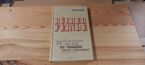 Die Bücherfeinde: Über Feuer und Wasser, Glas und Hitze, Staub und Vernachlässigung, Ignoranz und Engstirnigkeit