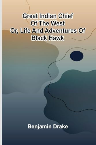 Great Indian Chief Of The West; Or, Life And Adventures Of Black Hawk
