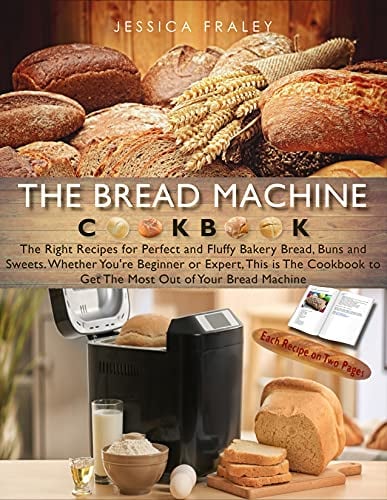 The Bread Machine Cookbook: The Right Recipes for Perfect and Fluffy Bakery Bread, Buns, and Sweets. Whether You're Beginner or Expert, This is The Cookbook to Get The Most Out of Your Bread Machin