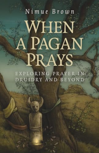 When a Pagan Prays: Exploring Prayer in Druidry and Beyond