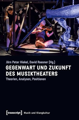 Gegenwart und Zukunft des Musiktheaters: Theorien, Analysen, Positionen (Musik und Klangkultur)