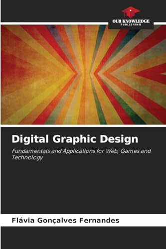 Digital Graphic Design: Fundamentals and Applications for Web, Games and Technology