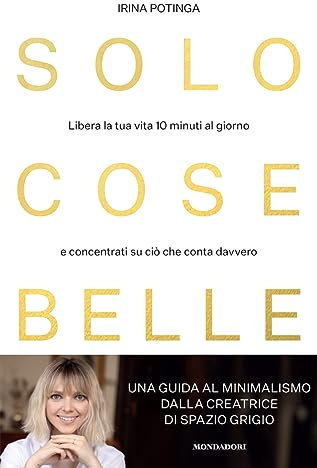 Solo cose belle. Libera la tua vita 10 minuti al giorno e concentrati su ciò che conta davvero (Vivere meglio)