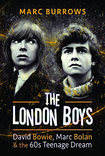 The London Boys: Bowie, Bolan and the 60s Teenage Dream: David Bowie, Marc Bolan and the 60s Teenage Dream