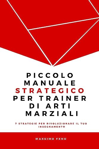 Piccolo manuale strategico per trainer di arti marziali: 7 Strategie che cambieranno per sempre la tua concezione della pratica e dell’insegnamento ... Trainer professionale, valido e riconosciuto.