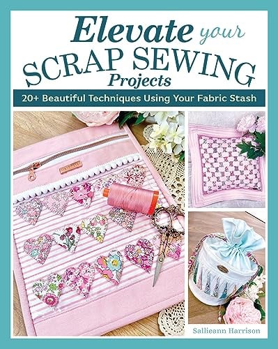 Elevate Your Scrap Sewing Projects: 20+ Beautiful Techniques Using Your Fabric Stash (Landauer) 10 Projects for Quilts, Baskets, Cushions, and Bags Made with Fabric Weaving, Fusible Appliqué, and More