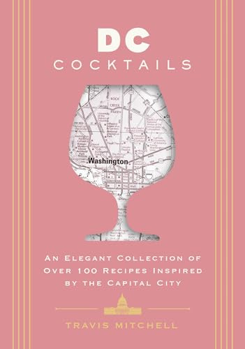 D.C. Cocktails: An Elegant Collection of Over 100 Recipes Inspired by the U.S. Capital (City Cocktails)