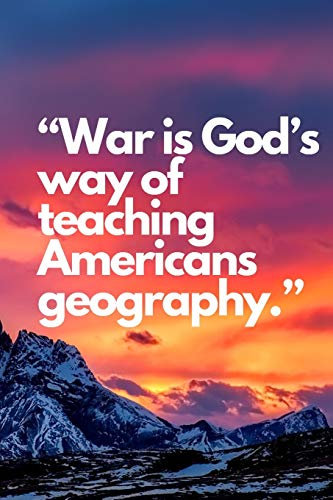 “War is God’s way of teaching Americans geography.”: Christmas gift, Motivational Notebook, Journal, Diary (110 Pages, Blank, 6 x 9)