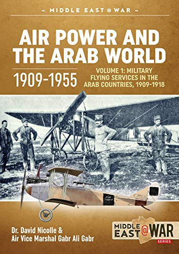 Air Power and the Arab World 1909-1955: Volume 1 - Military Flying Services in Arab Countries, 1909-1918 (Middle East@War)