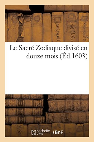 Le Sacré Zodiaque divisé en douze mois (Éd.1603): contenant les fêtes mobiles et immobiles solennisées en l'Eglise par la remarque des jours