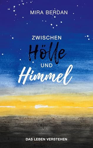 Zwischen Hölle und Himmel: Das Leben verstehen: Dein einfühlsamer Begleiter bei emotionalen Herausforderungen