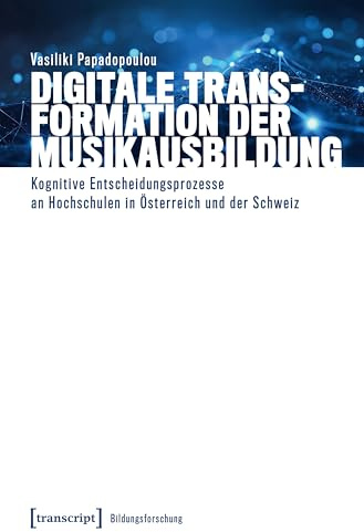 Digitale Transformation der Musikausbildung: Kognitive Entscheidungsprozesse an Hochschulen in Österreich und der Schweiz (Bildungsforschung)