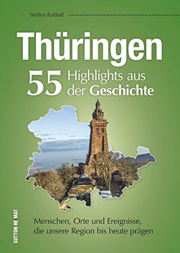55 Schlaglichter erzählen die Geschichte Thüringens. Eine unterhaltsame Zeitreise zu Menschen, Orten und Geschehnissen, die Thüringen prägten.: ... ... die unsere Region bis heute prägen