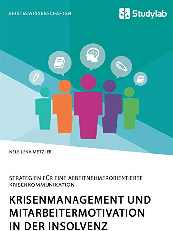 Krisenmanagement und Mitarbeitermotivation in der Insolvenz. Strategien für eine arbeitnehmerorientierte Krisenkommunikation