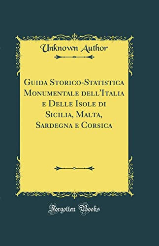 Guida Storico-Statistica Monumentale dell'Italia e Delle Isole di Sicilia, Malta, Sardegna e Corsica (Classic Reprint)