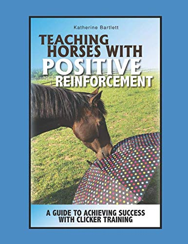 Teaching Horses with Positive Reinforcement: A Guide to Achieving Success with Clicker Training