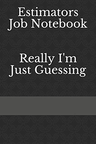 Estimators Job Notebook, Really I'm Just Guessing: Paperback Notebook and Journal, Record Job Details & Notes
