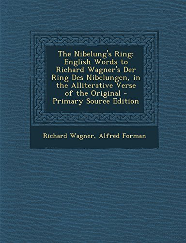 The Nibelung's Ring: English Words to Richard Wagner's Der Ring Des Nibelungen, in the Alliterative Verse of the Original - Primary Source