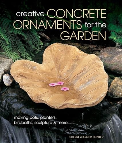 Creative Concrete Ornaments for the Garden: Making Pots, Planters, Birdbaths, Sculpture & More