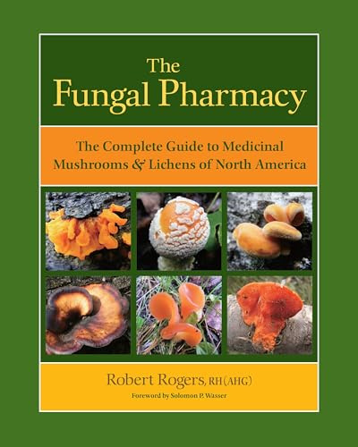 The Fungal Pharmacy: Medicinal Mushrooms and Lichens of North America: The Complete Guide to Medicinal Mushrooms and Lichens of North America