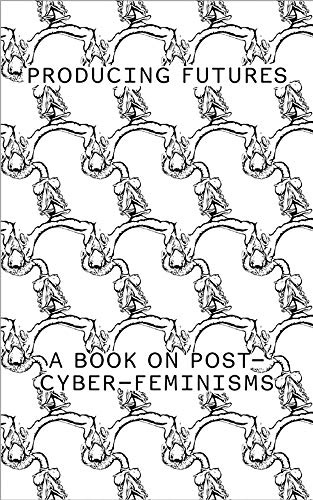 Producing Futures: A Research On Post-Cyber-Feminisms