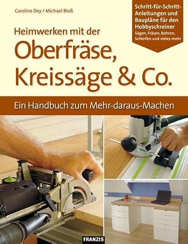 Heimwerken mit der Oberfräse, Kreissäge & Co.: Ein Handbuch zum Mehr-daraus-Machen. Schritt-für-Schritt-Anleitungen und Baupläne für den Hobbyschreiner (DO IT!)