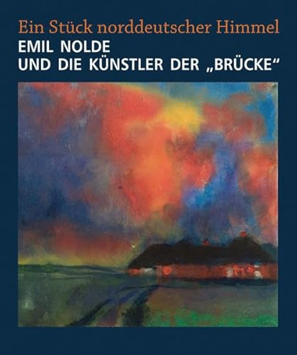 Emil Nolde und die Künstler der Brücke: Ein Stück norddeutscher Himmel