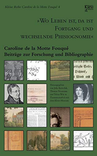 Wo Leben ist, da ist Fortgang und wechselnde Phisiognomie: Caroline de la Motte Fouqué. Beiträge zur Forschung und Bibliographie
