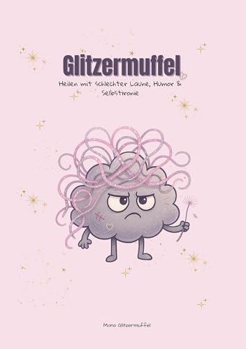 Glitzermuffel: Heilen mit schlechter Laune, Humor & Selbstironie