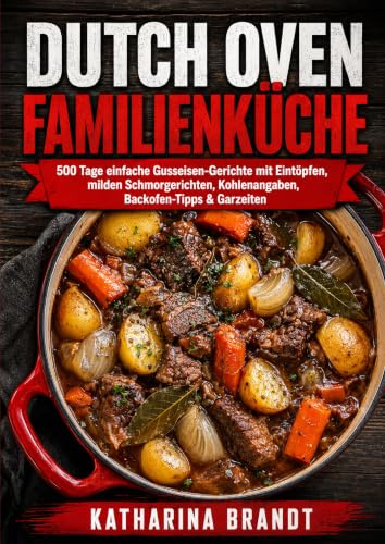 Feuer, Topf & Geschmack – Die besten Dutch-Oven & Outdoor-Eintopf-Rezepte für echtes Abenteuer-Feeling: Rustikale Schmorgerichte, deftige ... aromatisch und perfekt für Camping, Gar