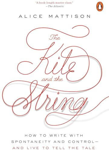 The Kite and the String: How to Write with Spontaneity and Control--and Live to Tell the Tale