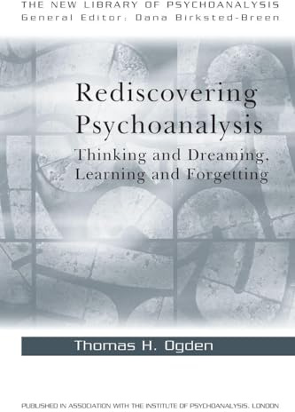 Rediscovering Psychoanalysis: Thinking and Dreaming, Learning and Forgetting (The New Library of Psychoanalysis)