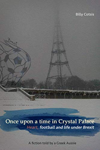 Once upon a time in Crystal Palace, Heart, football and life under Brexit: a fiction told by a Greek Aussie