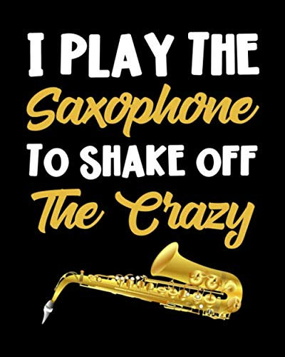 I Play the Saxophone to Shake Off the Crazy: Saxophone Gift for People Who Love to Play the Sax - Funny Saying on Black and Gold Cover Design for Sax Players - Blank Lined Journal or Notebook
