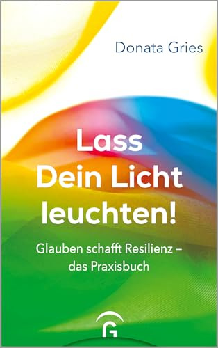 Lass Dein Licht leuchten!: Glauben schafft Resilienz – das Praxisbuch