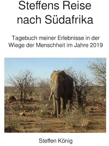 Steffens Reise / Steffens Reise nach Südafrika: Tagebuch meiner Erlebnisse in der Wiege der Menschheit im Jahre 2019