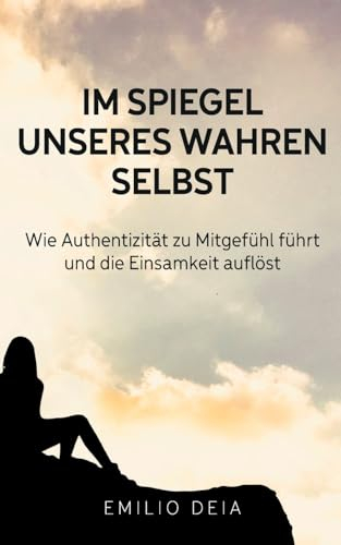Im Spiegel unseres wahren Selbst: Wie Authentizität zu Mitgefühl führt und die Einsamkeit auflöst