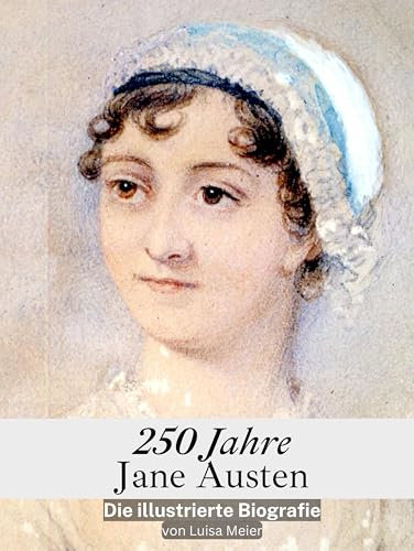 250 Jahre Jane Austen - Komplett in Farbe: Die illustrierte Biografie