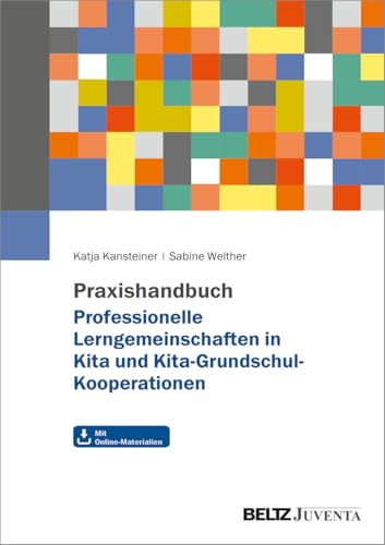 Praxishandbuch Professionelle Lerngemeinschaften in Kita und Kita-Grundschul-Kooperationen: Anleitung zum variablen Einsatz in der Kita und in Kita-Grundschul-Kooperationen