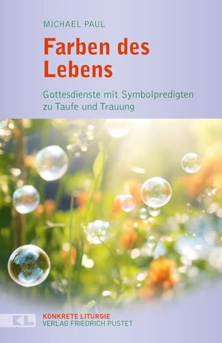 Farben des Lebens: Gottesdienste mit Symbolpredigten zu Taufe und Trauung (Konkrete Liturgie)