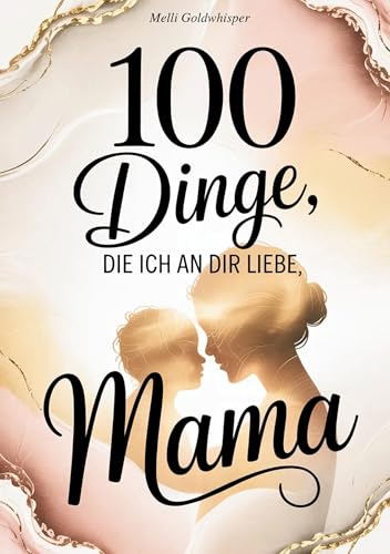 100 Dinge, die ich an dir liebe Mama: Das Ausfüllbuch als Geschenk zum Muttertag, Geburtstag, Weihnachten oder einfach so