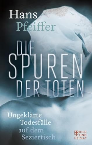 Die Spuren der Toten: Ungeklärte Todesfälle auf dem Seziertisch (Bild und Heimat Buch)