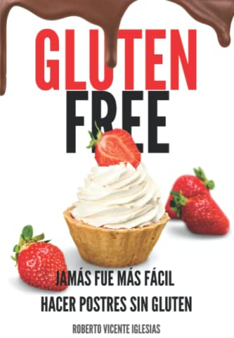 GLUTEN FREE POSTRES: JAMÁS FUE MÁS FÁCIL HACER POSTRES SIN GLUTEN (GLUTEN FREE, recetas sencillas SIN GLUTEN que te harán la vida más fácil.)