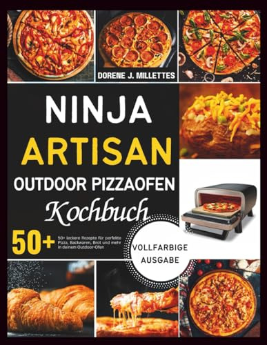 Ninja Artisan Outdoor Pizzaofen Kochbuch: 50+ leckere Rezepte für perfekte Pizza, Backwaren, Brot und mehr in deinem Outdoor-Ofen