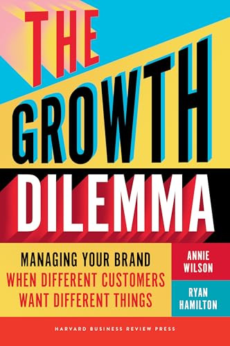 The Growth Dilemma: Managing Your Brand When Different Customers Want Different Things