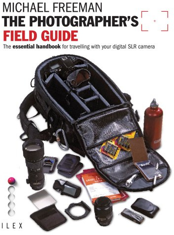 The Photographer's Field Guide: The Essential Handbook for Travelling with your Digital SLR Camera