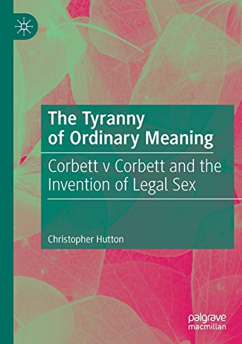 The Tyranny of Ordinary Meaning: Corbett v Corbett and the Invention of Legal Sex