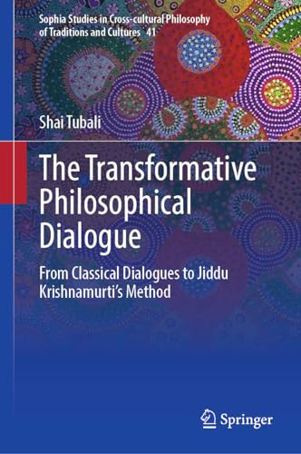 The Transformative Philosophical Dialogue: From Classical Dialogues to Jiddu Krishnamurti’s Method (Sophia Studies in Cross-cultural Philosophy of Traditions and Cultures, 41)