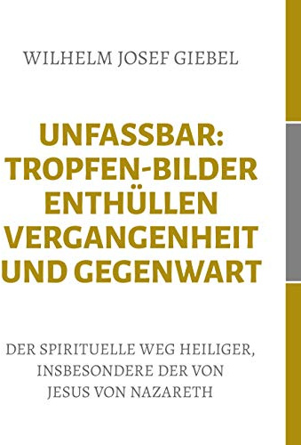 Unfassbar: Tropfen-Bilder enthüllen Vergangenheit und Gegenwart: Der spirituelle Weg Heiliger, insbesondere der von Jesus von Nazareth