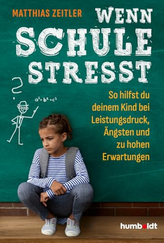 Wenn Schule stresst: So hilfst du deinem Kind bei Leistungsdruck, Ängsten und zu hohen Erwartungen. Mit einem Vorwort von Bob Blume